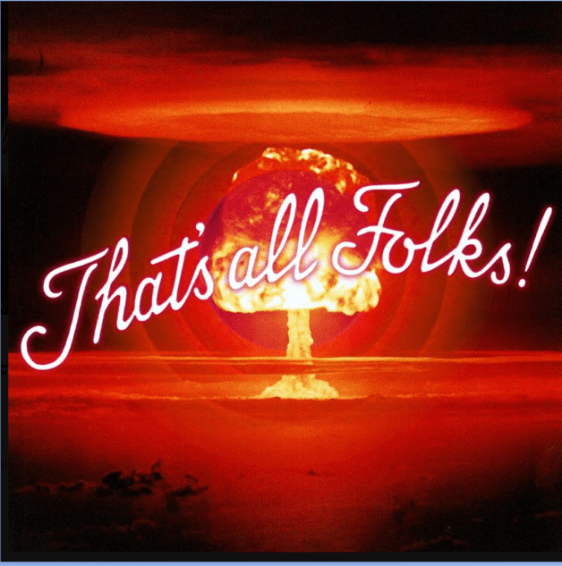 NUCLEAR BOMB THAT'S ALL FOLKS!