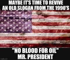 No Blood for Oil Mr. President