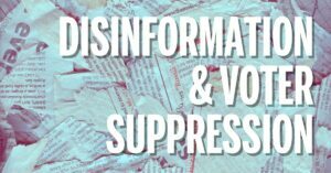 DISINFORMATION AND VOTER SUPPRESSION